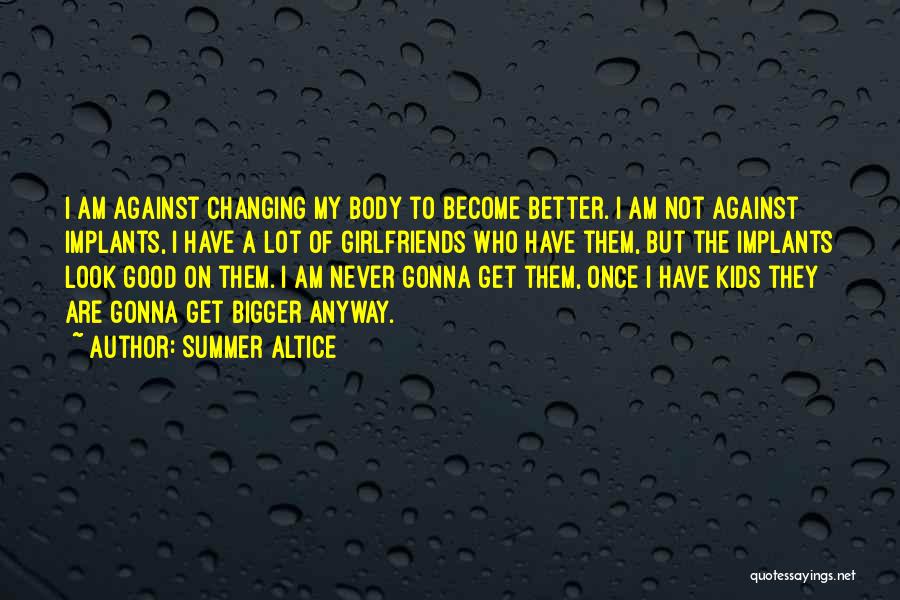 Summer Altice Quotes: I Am Against Changing My Body To Become Better. I Am Not Against Implants, I Have A Lot Of Girlfriends