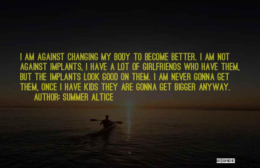 Summer Altice Quotes: I Am Against Changing My Body To Become Better. I Am Not Against Implants, I Have A Lot Of Girlfriends
