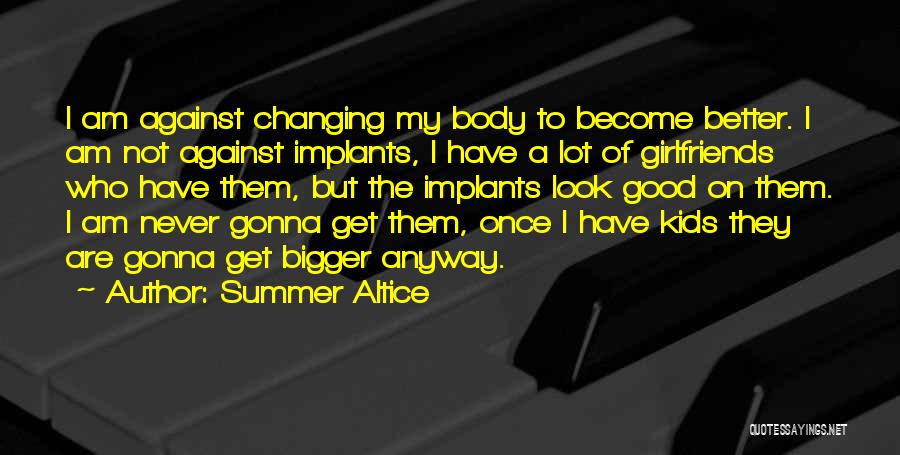 Summer Altice Quotes: I Am Against Changing My Body To Become Better. I Am Not Against Implants, I Have A Lot Of Girlfriends