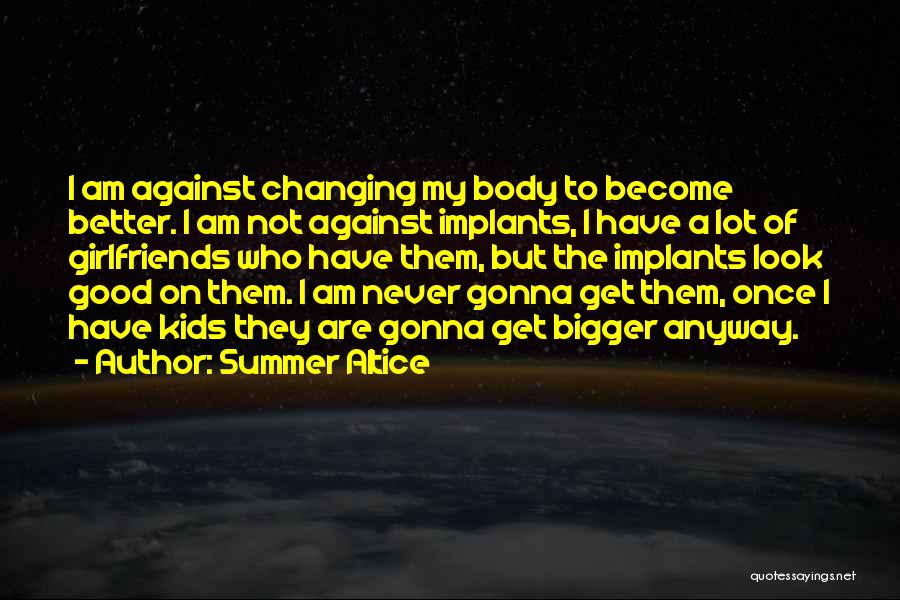 Summer Altice Quotes: I Am Against Changing My Body To Become Better. I Am Not Against Implants, I Have A Lot Of Girlfriends
