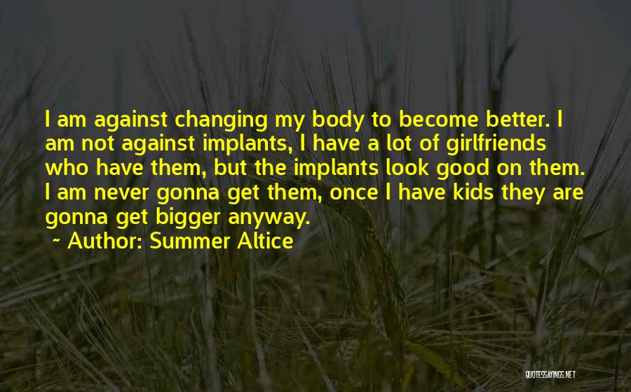 Summer Altice Quotes: I Am Against Changing My Body To Become Better. I Am Not Against Implants, I Have A Lot Of Girlfriends
