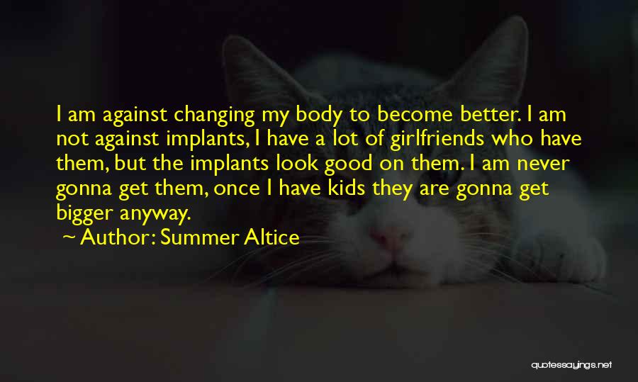 Summer Altice Quotes: I Am Against Changing My Body To Become Better. I Am Not Against Implants, I Have A Lot Of Girlfriends