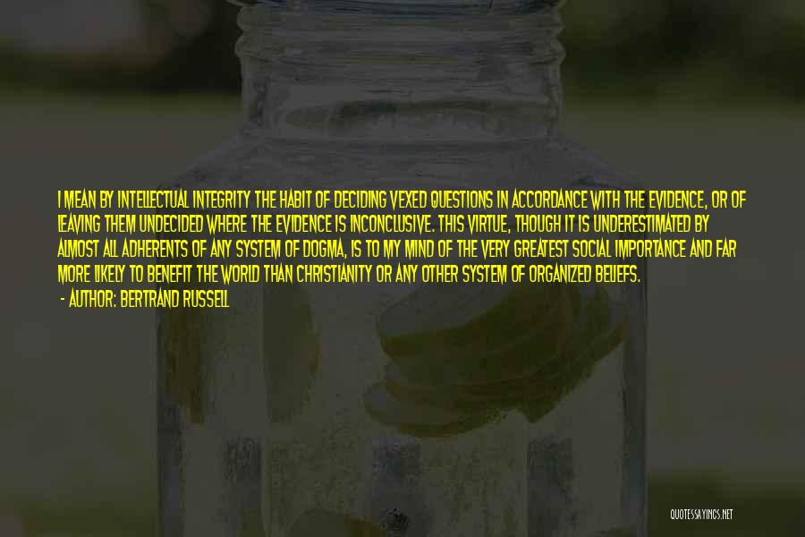 Bertrand Russell Quotes: I Mean By Intellectual Integrity The Habit Of Deciding Vexed Questions In Accordance With The Evidence, Or Of Leaving Them