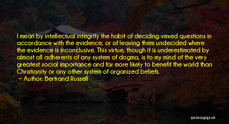 Bertrand Russell Quotes: I Mean By Intellectual Integrity The Habit Of Deciding Vexed Questions In Accordance With The Evidence, Or Of Leaving Them