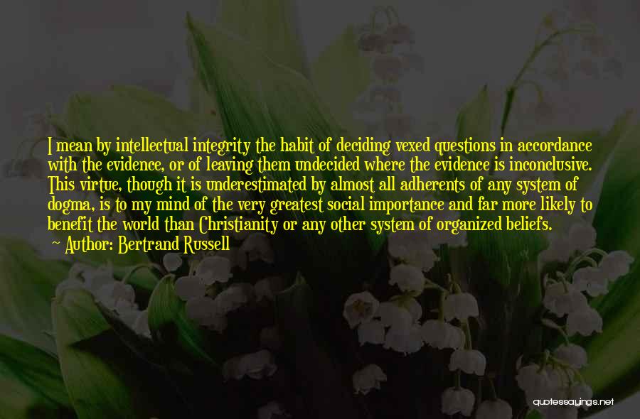 Bertrand Russell Quotes: I Mean By Intellectual Integrity The Habit Of Deciding Vexed Questions In Accordance With The Evidence, Or Of Leaving Them