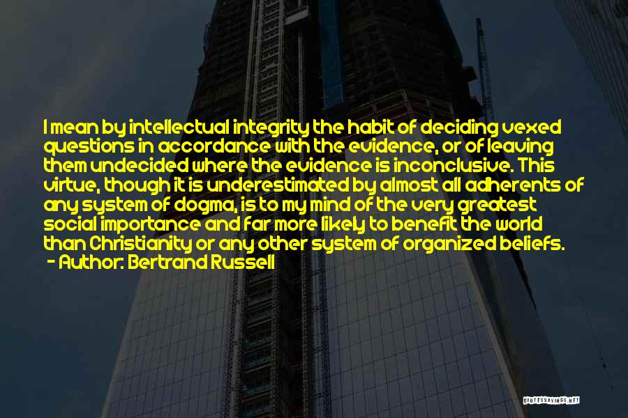 Bertrand Russell Quotes: I Mean By Intellectual Integrity The Habit Of Deciding Vexed Questions In Accordance With The Evidence, Or Of Leaving Them