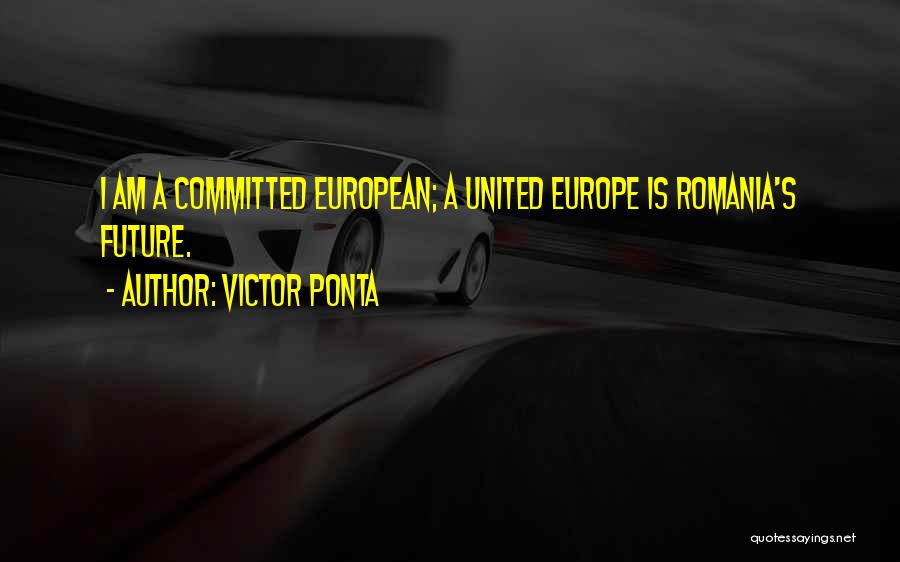 Victor Ponta Quotes: I Am A Committed European; A United Europe Is Romania's Future.