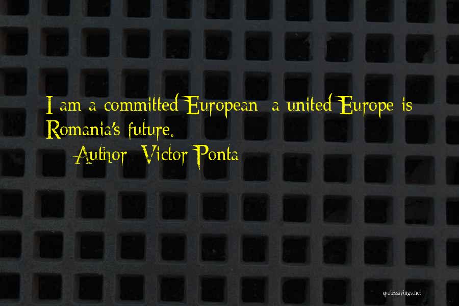 Victor Ponta Quotes: I Am A Committed European; A United Europe Is Romania's Future.