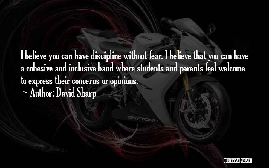 David Sharp Quotes: I Believe You Can Have Discipline Without Fear. I Believe That You Can Have A Cohesive And Inclusive Band Where