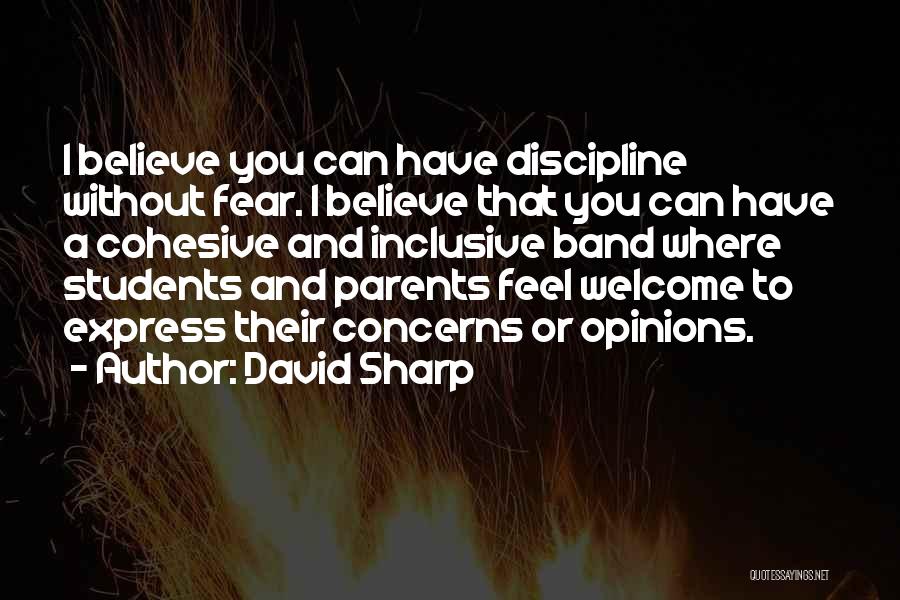 David Sharp Quotes: I Believe You Can Have Discipline Without Fear. I Believe That You Can Have A Cohesive And Inclusive Band Where