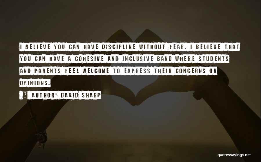David Sharp Quotes: I Believe You Can Have Discipline Without Fear. I Believe That You Can Have A Cohesive And Inclusive Band Where