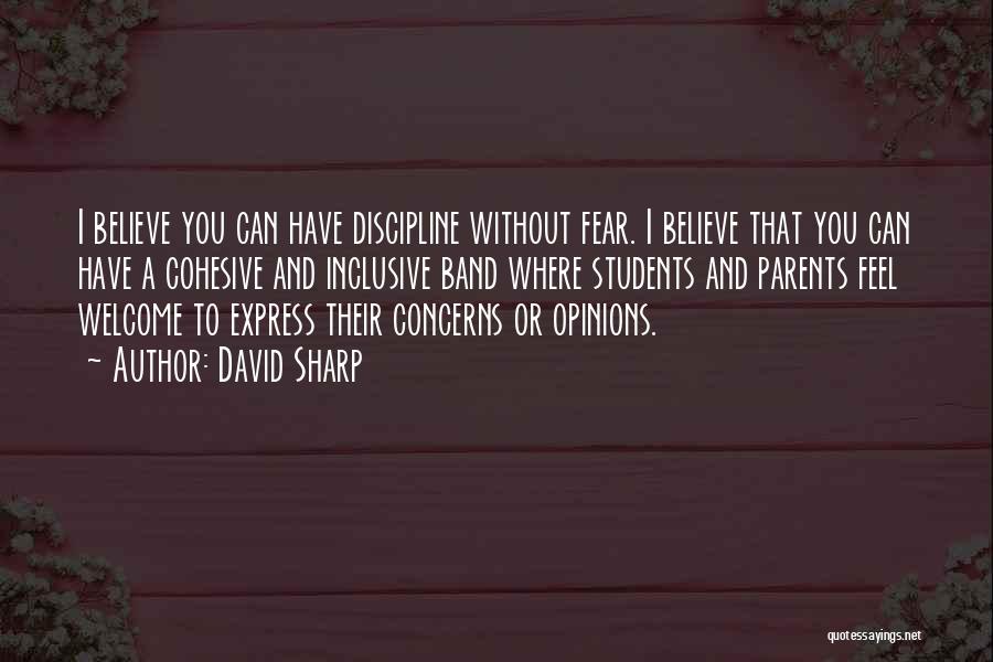 David Sharp Quotes: I Believe You Can Have Discipline Without Fear. I Believe That You Can Have A Cohesive And Inclusive Band Where