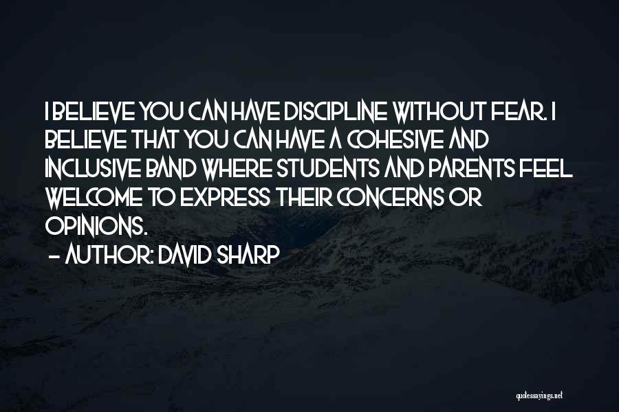 David Sharp Quotes: I Believe You Can Have Discipline Without Fear. I Believe That You Can Have A Cohesive And Inclusive Band Where