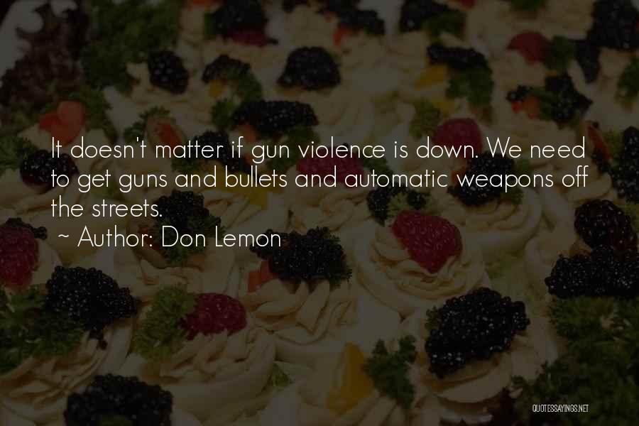 Don Lemon Quotes: It Doesn't Matter If Gun Violence Is Down. We Need To Get Guns And Bullets And Automatic Weapons Off The