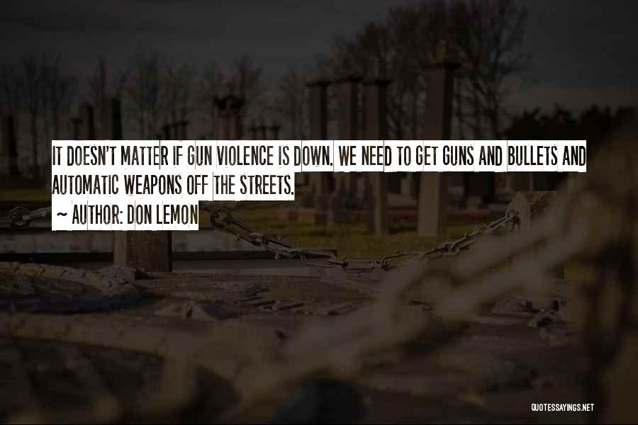 Don Lemon Quotes: It Doesn't Matter If Gun Violence Is Down. We Need To Get Guns And Bullets And Automatic Weapons Off The