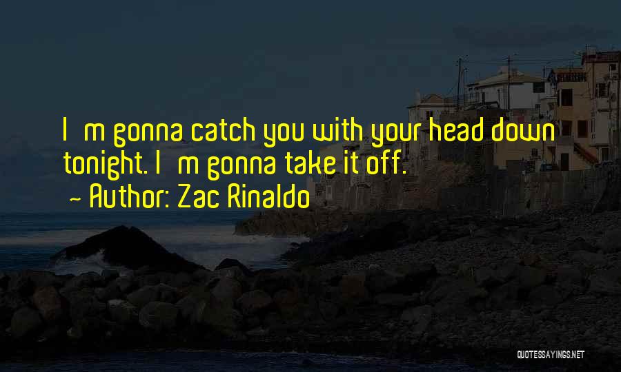 Zac Rinaldo Quotes: I'm Gonna Catch You With Your Head Down Tonight. I'm Gonna Take It Off.