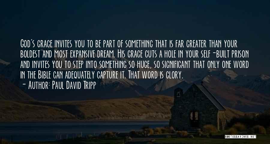 Paul David Tripp Quotes: God's Grace Invites You To Be Part Of Something That Is Far Greater Than Your Boldest And Most Expansive Dream.