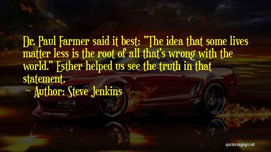 Steve Jenkins Quotes: Dr. Paul Farmer Said It Best: The Idea That Some Lives Matter Less Is The Root Of All That's Wrong