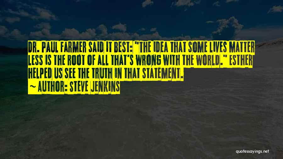 Steve Jenkins Quotes: Dr. Paul Farmer Said It Best: The Idea That Some Lives Matter Less Is The Root Of All That's Wrong