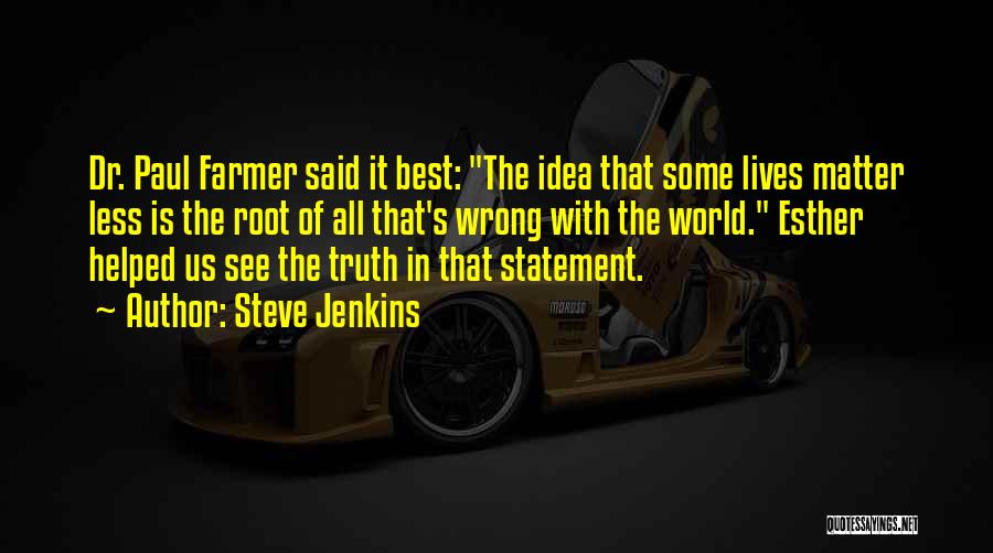 Steve Jenkins Quotes: Dr. Paul Farmer Said It Best: The Idea That Some Lives Matter Less Is The Root Of All That's Wrong