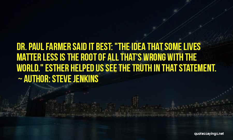 Steve Jenkins Quotes: Dr. Paul Farmer Said It Best: The Idea That Some Lives Matter Less Is The Root Of All That's Wrong