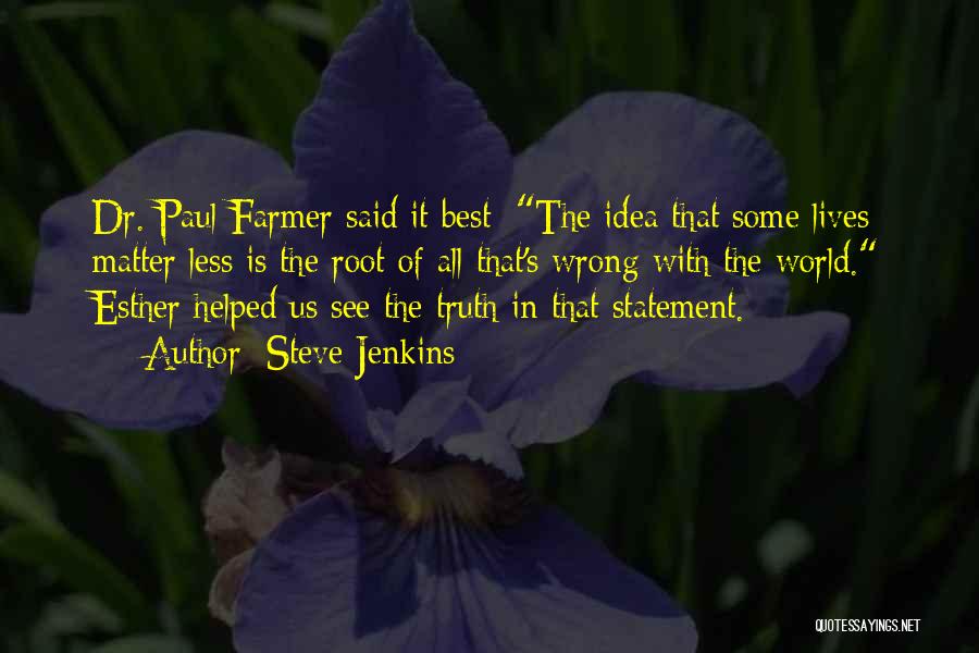 Steve Jenkins Quotes: Dr. Paul Farmer Said It Best: The Idea That Some Lives Matter Less Is The Root Of All That's Wrong