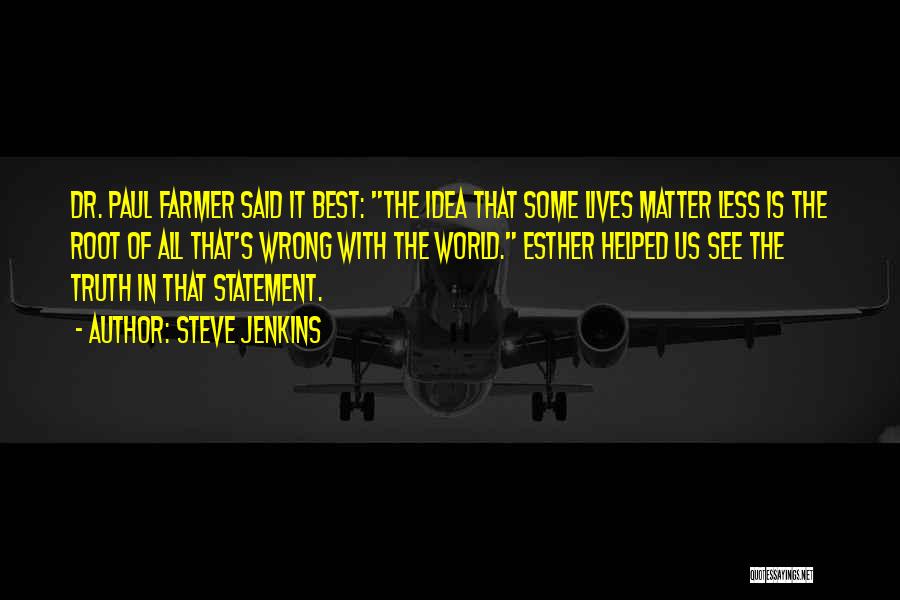 Steve Jenkins Quotes: Dr. Paul Farmer Said It Best: The Idea That Some Lives Matter Less Is The Root Of All That's Wrong