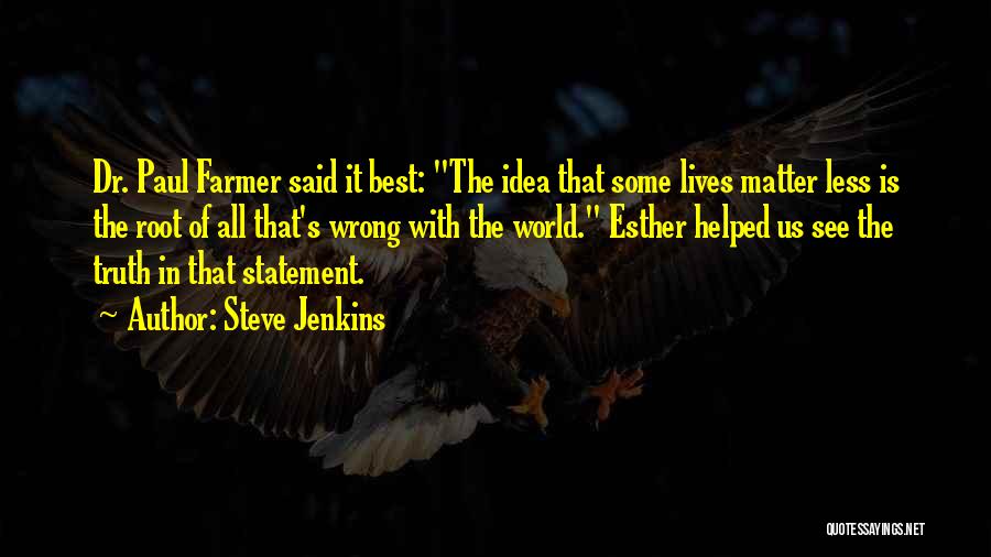 Steve Jenkins Quotes: Dr. Paul Farmer Said It Best: The Idea That Some Lives Matter Less Is The Root Of All That's Wrong