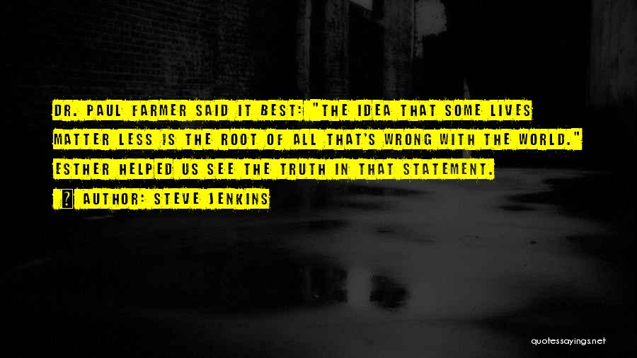 Steve Jenkins Quotes: Dr. Paul Farmer Said It Best: The Idea That Some Lives Matter Less Is The Root Of All That's Wrong