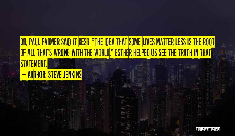 Steve Jenkins Quotes: Dr. Paul Farmer Said It Best: The Idea That Some Lives Matter Less Is The Root Of All That's Wrong