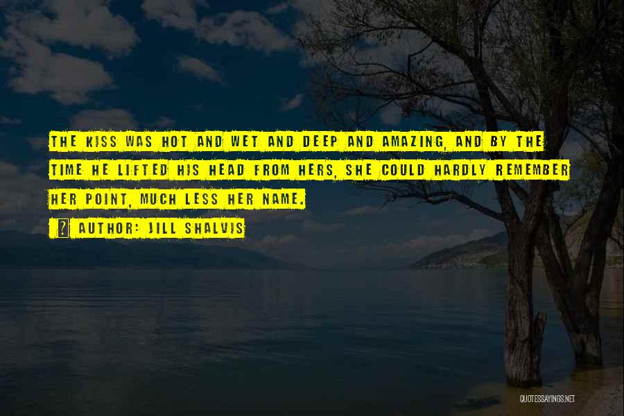 Jill Shalvis Quotes: The Kiss Was Hot And Wet And Deep And Amazing, And By The Time He Lifted His Head From Hers,