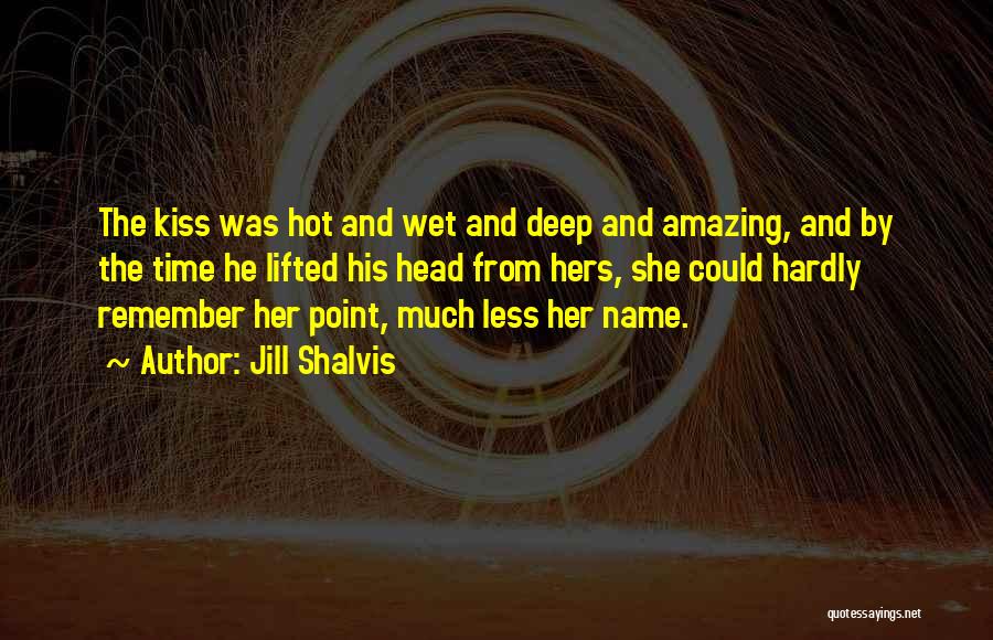 Jill Shalvis Quotes: The Kiss Was Hot And Wet And Deep And Amazing, And By The Time He Lifted His Head From Hers,