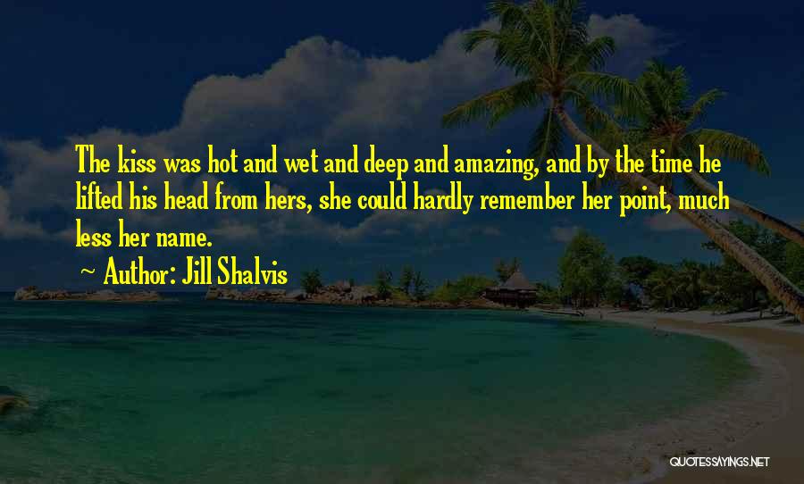 Jill Shalvis Quotes: The Kiss Was Hot And Wet And Deep And Amazing, And By The Time He Lifted His Head From Hers,
