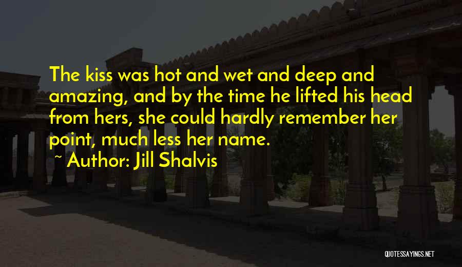 Jill Shalvis Quotes: The Kiss Was Hot And Wet And Deep And Amazing, And By The Time He Lifted His Head From Hers,