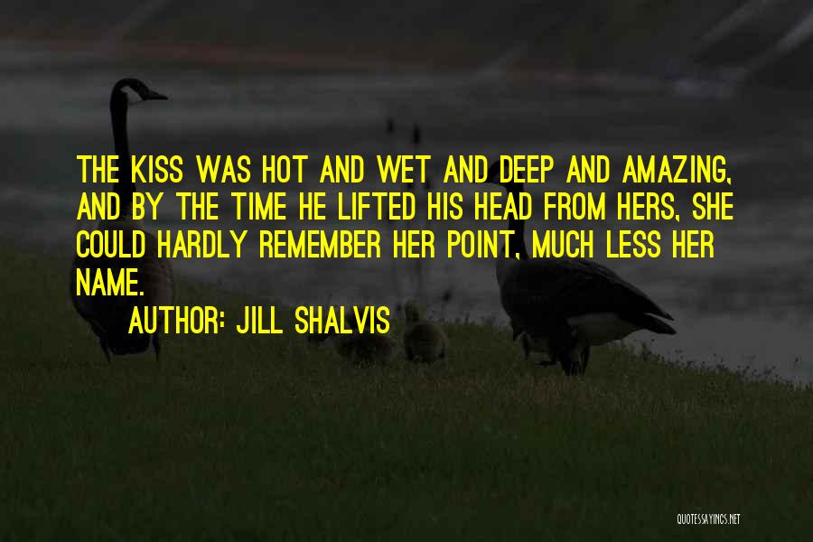 Jill Shalvis Quotes: The Kiss Was Hot And Wet And Deep And Amazing, And By The Time He Lifted His Head From Hers,