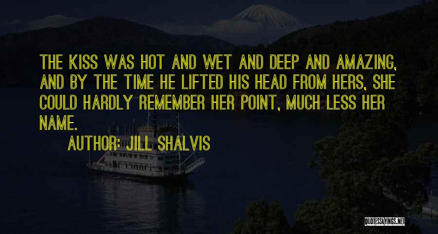 Jill Shalvis Quotes: The Kiss Was Hot And Wet And Deep And Amazing, And By The Time He Lifted His Head From Hers,