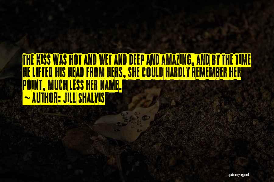 Jill Shalvis Quotes: The Kiss Was Hot And Wet And Deep And Amazing, And By The Time He Lifted His Head From Hers,
