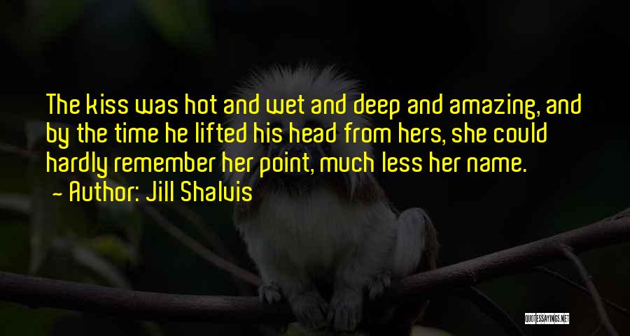 Jill Shalvis Quotes: The Kiss Was Hot And Wet And Deep And Amazing, And By The Time He Lifted His Head From Hers,