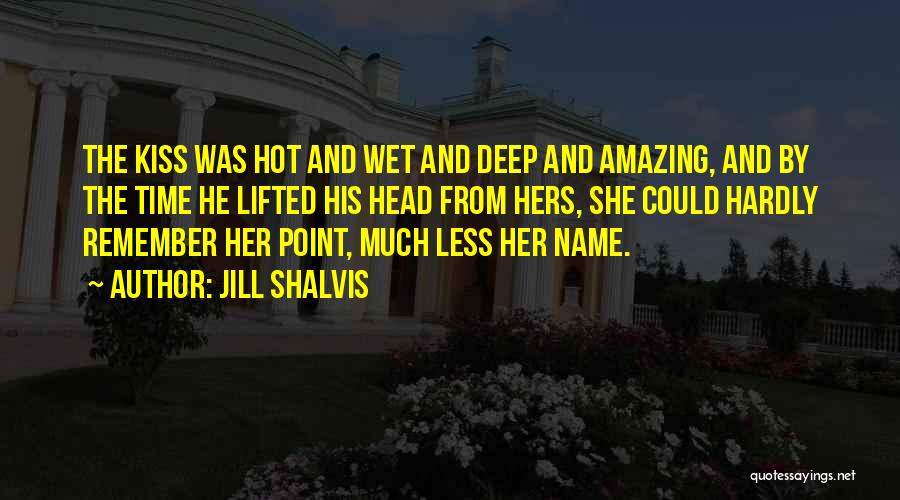 Jill Shalvis Quotes: The Kiss Was Hot And Wet And Deep And Amazing, And By The Time He Lifted His Head From Hers,