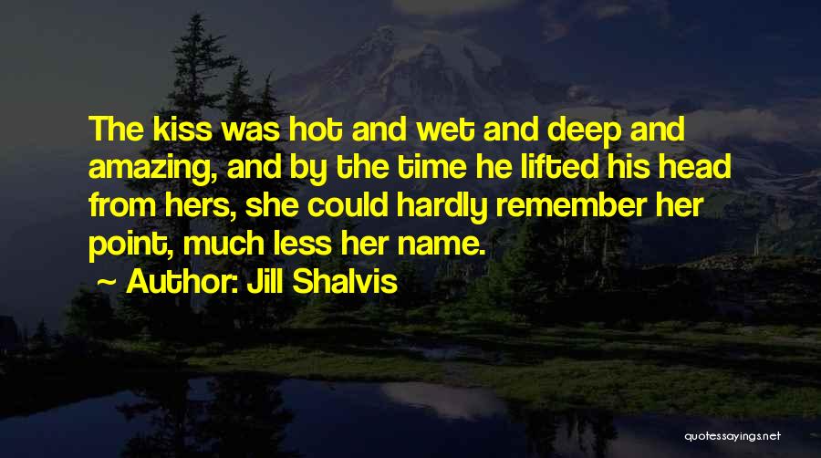 Jill Shalvis Quotes: The Kiss Was Hot And Wet And Deep And Amazing, And By The Time He Lifted His Head From Hers,