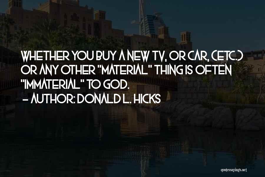 Donald L. Hicks Quotes: Whether You Buy A New Tv, Or Car, (etc.) Or Any Other Material Thing Is Often Immaterial To God.