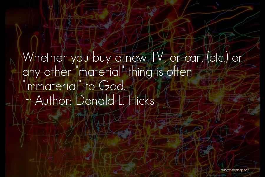 Donald L. Hicks Quotes: Whether You Buy A New Tv, Or Car, (etc.) Or Any Other Material Thing Is Often Immaterial To God.