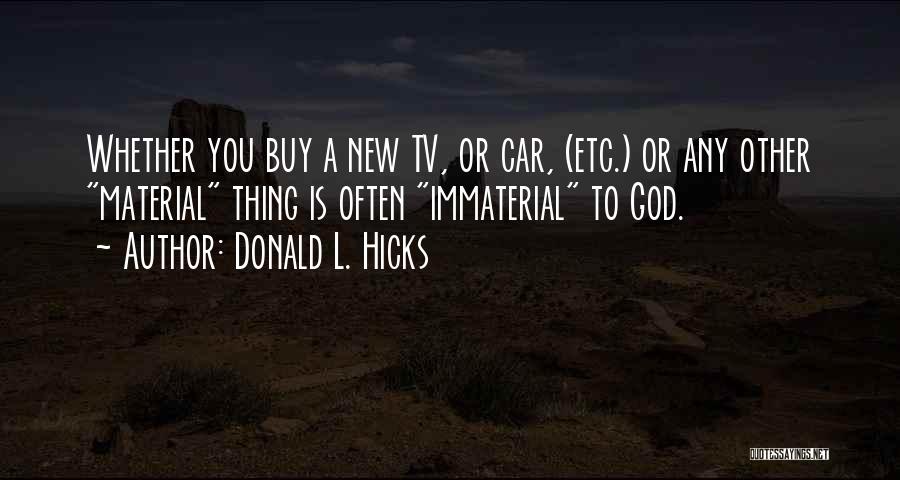 Donald L. Hicks Quotes: Whether You Buy A New Tv, Or Car, (etc.) Or Any Other Material Thing Is Often Immaterial To God.