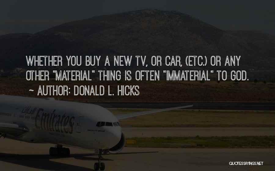 Donald L. Hicks Quotes: Whether You Buy A New Tv, Or Car, (etc.) Or Any Other Material Thing Is Often Immaterial To God.
