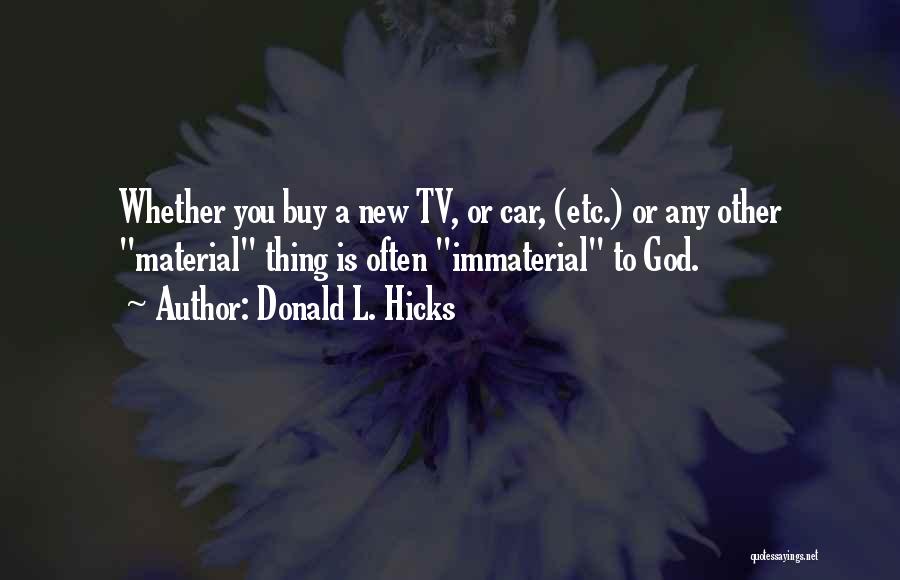 Donald L. Hicks Quotes: Whether You Buy A New Tv, Or Car, (etc.) Or Any Other Material Thing Is Often Immaterial To God.