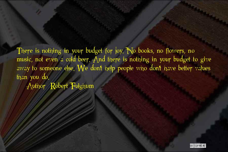 Robert Fulghum Quotes: There Is Nothing In Your Budget For Joy. No Books, No Flowers, No Music, Not Even A Cold Beer. And