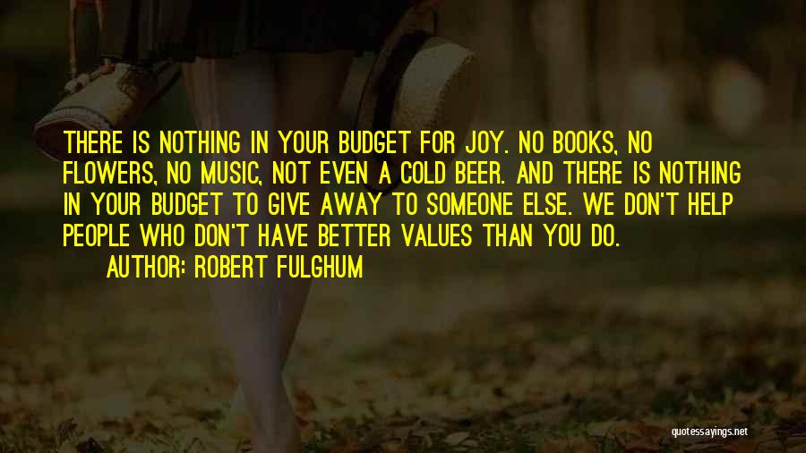 Robert Fulghum Quotes: There Is Nothing In Your Budget For Joy. No Books, No Flowers, No Music, Not Even A Cold Beer. And