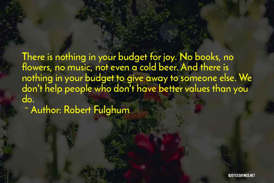 Robert Fulghum Quotes: There Is Nothing In Your Budget For Joy. No Books, No Flowers, No Music, Not Even A Cold Beer. And