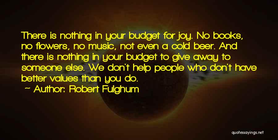 Robert Fulghum Quotes: There Is Nothing In Your Budget For Joy. No Books, No Flowers, No Music, Not Even A Cold Beer. And