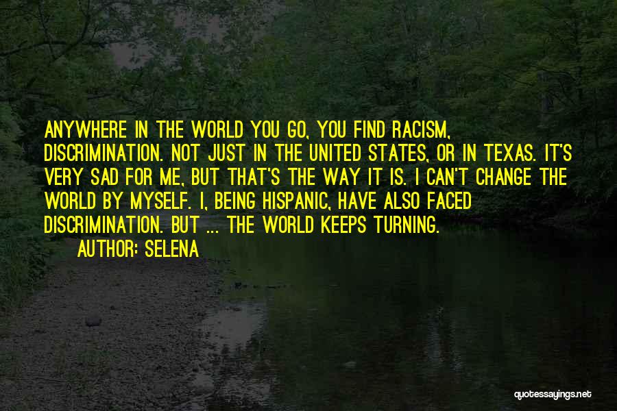 Selena Quotes: Anywhere In The World You Go, You Find Racism, Discrimination. Not Just In The United States, Or In Texas. It's